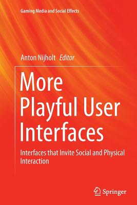 More Playful User Interfaces: Interfaces That Invite Social and Physical Interaction - Nijholt, Anton (Editor)