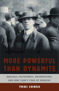 More Powerful Than Dynamite: Radicals, Plutocrats, Progressives, and New York's Year of Anarchy