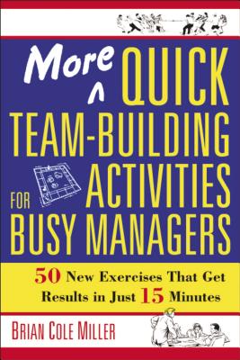 More Quick Team-Building Activities for Busy Managers: 50 New Exercises That Get Results in Just 15 Minutes - Miller, Brian