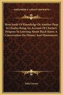 More Seeds of Knowledge or Another Peep at Charles Being an Account of Charles's Progress in Learning about Black Slaves a Conversation on History and Missionaries