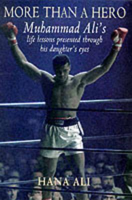 More Than a Hero: Muhammad Ali's Life Lessons Presented Through the Eyes of His Daughter - Ali, Muhammad, and Ali, Hana