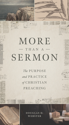 More Than a Sermon: The Purpose and Practice of Christian Preaching - Webster, Douglas D