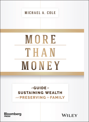 More Than Money: A Guide to Sustaining Wealth and Preserving the Family - Cole, Michael A