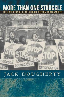 More Than One Struggle: The Evolution of Black School Reform in Milwaukee - Dougherty, Jack