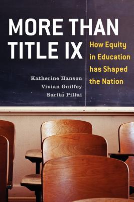 More Than Title IX: How Equity in Education has Shaped the Nation - Hanson, Katherine, and Guilfoy, Vivian, and Pillai, Sarita