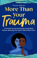 More Than Your Trauma: A Personal Growth Journey for Young Black Women, Restoring Your Inner Child & Inner Peace