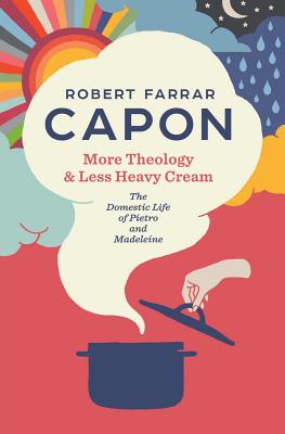 More Theology & Less Heavy Cream: The Domestic Life of Pietro and Madeleine - Capon, Robert Farrar