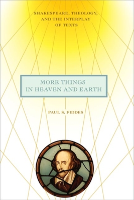 More Things in Heaven and Earth: Shakespeare, Theology, and the Interplay of Texts - Fiddes, Paul S