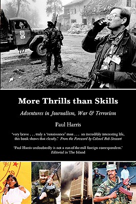More Thrills than Skills: Adventures in Journalism, War & Terrorism - Harris, Paul, and Stewart, Bob (Foreword by)