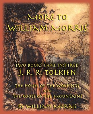 More to William Morris: Two Books That Inspired J. R. R. Tolkien-The House of the Wolfings and the Roots of the Mountains - Morris, William, MD, and Perry, Michael W (Foreword by)