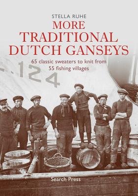 More Traditional Dutch Ganseys: 65 Classic Sweaters to Knit from 55 Fishing Villages - Ruhe, Stella