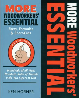 More Woodworkers' Essential Facts, Formulas & Short-Cuts: Hundreds of All New, No-Math Rules of Thumb Help You Figure It Out - Horner, Ken