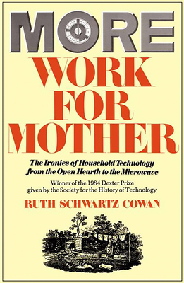 More Work for Mother: The Ironies of Household Technology from the Open Hearth to the Microwave - Cowan, Ruth Schwartz