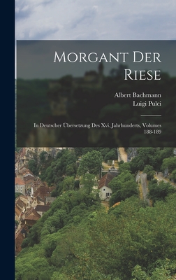 Morgant Der Riese: In Deutscher ?bersetzung Des XVI. Jahrhunderts, Volumes 188-189 - Bachmann, Albert, and Pulci, Luigi