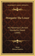 Morgante the Lesser: His Notorious Life and Wonderful Deeds (1890)