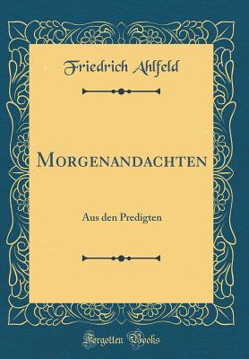 Morgenandachten: Aus Den Predigten (Classic Reprint) - Ahlfeld, Friedrich