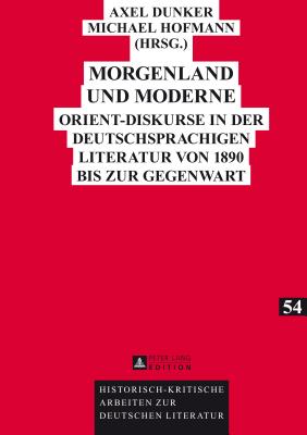 Morgenland und Moderne: Orient-Diskurse in der deutschsprachigen Literatur von 1890 bis zur Gegenwart - Hofmann, Michael (Editor), and Dunker, Axel (Editor)