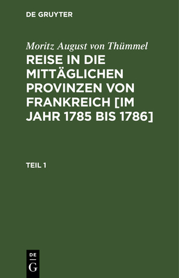 Moritz August Von Th?mmel: Reise in Die Mitt?glichen Provinzen Von Frankreich [Im Jahr 1785 Bis 1786]. Teil 6-8 - Hfer, Conrad (Contributions by), and Th?mmel, Moritz August Von