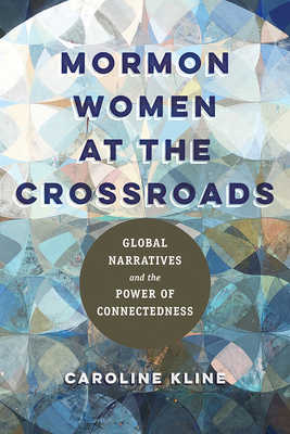 Mormon Women at the Crossroads: Global Narratives and the Power of Connectedness - Kline, Caroline