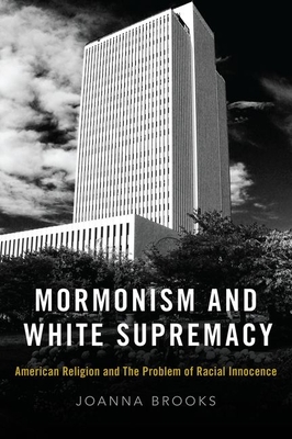 Mormonism and White Supremacy: American Religion and the Problem of Racial Innocence - Brooks, Joanna