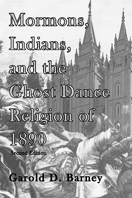 Mormons, Indians, and the Ghost Dance Religion of 1890 - Barney, Garold D