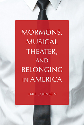 Mormons, Musical Theater, and Belonging in America - Johnson, Jake