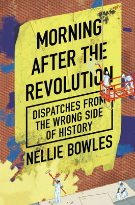 Morning After the Revolution: Dispatches from the Wrong Side of History - Bowles, Nellie