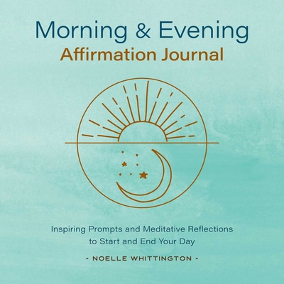 Morning and Evening Affirmation Journal: Inspiring Prompts and Meditative Reflections to Start and End Your Day - Whittington, Noelle