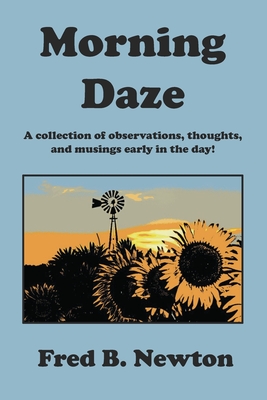 Morning Daze: A Collection of Observations, Thoughts, and Musings Early in the Day! - Newton, Fred B