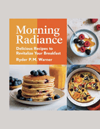 Morning Radiance: Delicious Recipes to Revitalize Your Breakfast - Ryder P.M. Warner