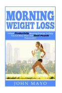 Morning Weight Loss: 3-Week Productivity Boosting Program To Help You Get More Done And Shed Pounds, Permanently!