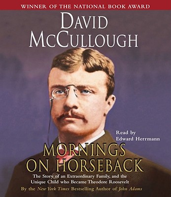 Mornings on Horseback: The Story of an Extraordinary Family, a Vanished Way of Life, and the Unique Child Who Became Theodore Roosevelt - McCullough, David, and Herrmann, Edward (Read by)