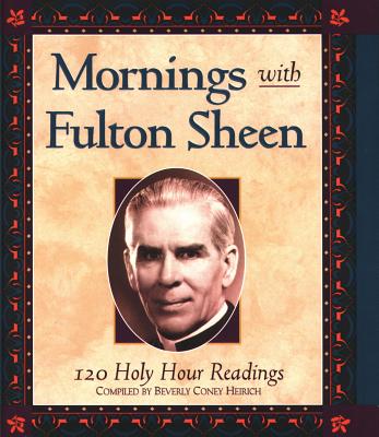 Mornings with Fulton Sheen: 120 Holy Hour Readings - Heirich, Beverly Coney (Compiled by)