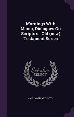 Mornings With Mama, Dialogues On Scripture. Old (new) Testament Series - Smyth, Amelia Gillespie