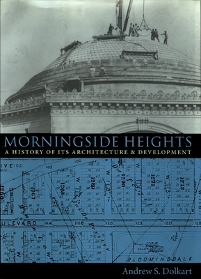 Morningside Heights: A History of Its Architecture and Development - Dolkart, Andrew