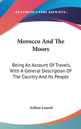 Morocco And The Moors: Being An Account Of Travels, With A General Description Of The Country And Its People