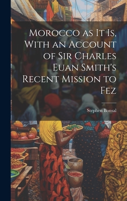 Morocco as it is, With an Account of Sir Charles Euan Smith's Recent Mission to Fez - Bonsal, Stephen