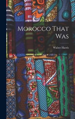 Morocco That Was - Harris, Walter