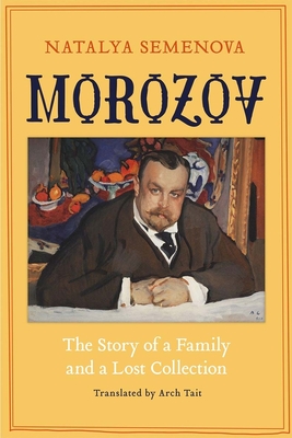 Morozov: The Story of a Family and a Lost Collection - Semenova, Natalya, and Tait, Arch (Translated by)