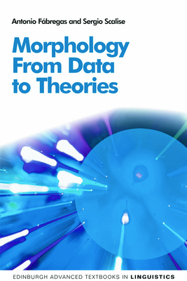 Morphology: From Data to Theories - Fábregas, Antonio, and Scalise, Sergio