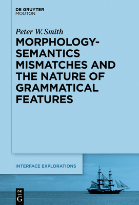 Morphology-Semantics Mismatches and the Nature of Grammatical Features - Smith, Peter W