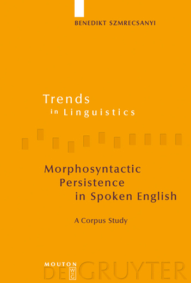 Morphosyntactic Persistence in Spoken English: A Corpus Study at the Intersection of Variationist Sociolinguistics, Psycholinguistics, and Discourse Analysis - Szmrecsanyi, Benedikt