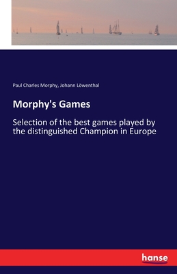 Morphy's Games: Selection of the best games played by the distinguished Champion in Europe - Morphy, Paul Charles, and Lwenthal, Johann