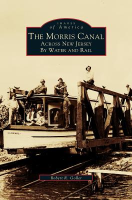 Morris Canal: Across New Jersey by Water and Rail - Goller, Robert