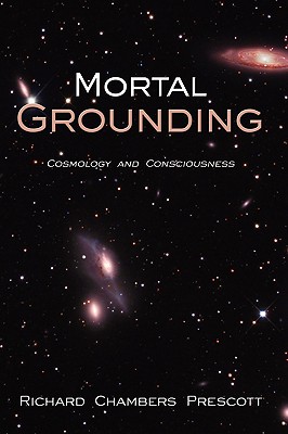 Mortal Grounding: Cosmology and Consciousness - Prescott, Richard Chambers