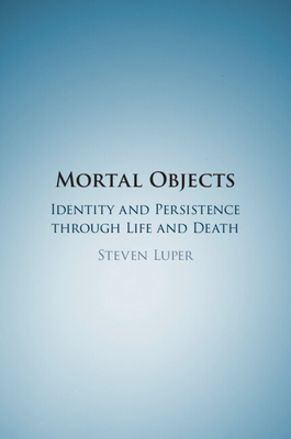 Mortal Objects: Identity and Persistence Through Life and Death - Luper, Steven