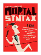 Mortal Syntax: 101 Language Choices That Will Get You Clobbered by the Grammar Snobs--Even If y Ou're Right