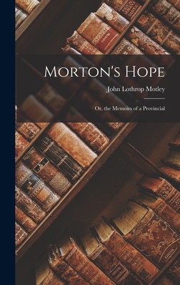 Morton's Hope: Or, the Memoirs of a Provincial - Motley, John Lothrop