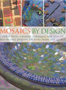 Mosaics by Design: Stylish Ideas, Essential Techniques and Over 60 Step-By-Step Projects for Every Home and Garden