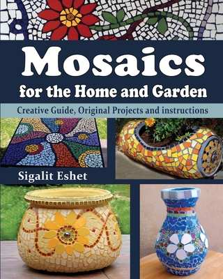 Mosaics for the Home and Garden: Creative Guide, Original Projects and instructions - Eshet, Sigalit